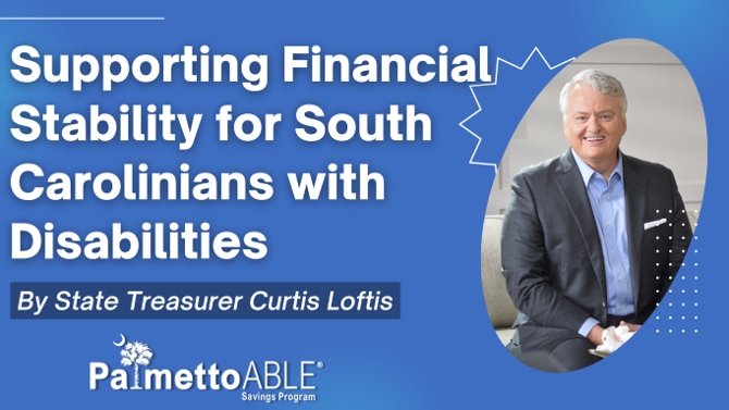 White headline text is left-aligned against a blue background and reads, "Supporting Financial Stability for South Carolinians With Disabilities" A smaller subhead of white italicized text underneath reads, "By State Treasurer Curtis Loftis" against a darker blue background. Underneath the text is the Palmetto ABLE Savings Program logo. Right-aligned against the blue background and alongside the text is an oval shaped photo of State Treasurer Curtis Loftis.